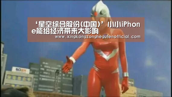 ‘星空综合股份(中国)’小小iPhone能给经济带来大影响(图4) 星空·综合(中国)体育网站