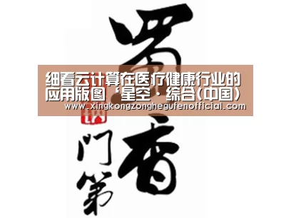 细看云计算在医疗健康行业的应用版图‘星空·综合(中国)体育网站’(图4) 星空·综合(中国)体育网站