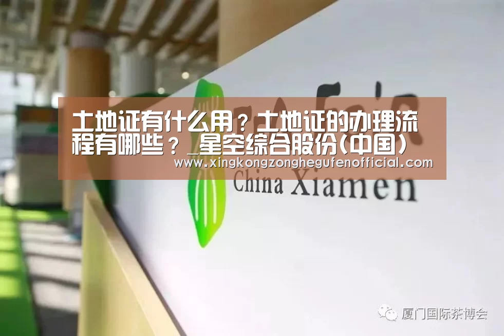 土地证有什么用?土地证的办理流程有哪些?_星空综合股份(中国)(图1) 星空综合股份(中国)