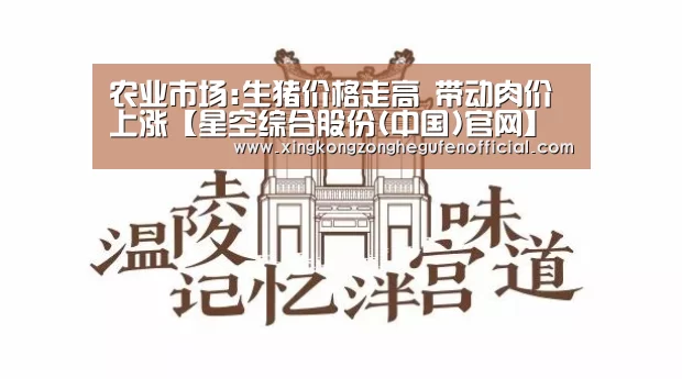 农业市场:生猪价格走高 带动肉价上涨【星空综合股份(中国)官网】(图1) 星空综合股份(中国)
