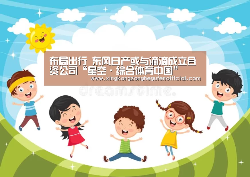 布局出行 东风日产或与滴滴成立合资公司“星空·综合体育中国”(图3) 星空综合股份(中国)