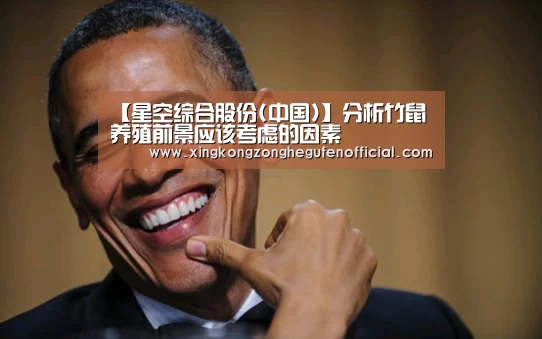 【星空综合股份(中国)】分析竹鼠养殖前景应该考虑的因素(图1) 星空·综合体育中国
