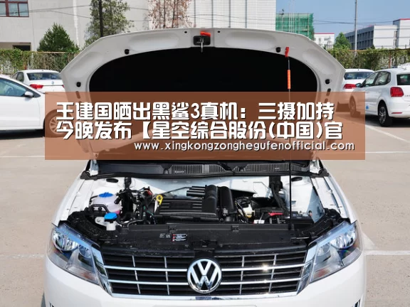 王建国晒出黑鲨3真机:三摄加持 今晚发布【星空综合股份(中国)官网】(图1) 星空·综合体育中国